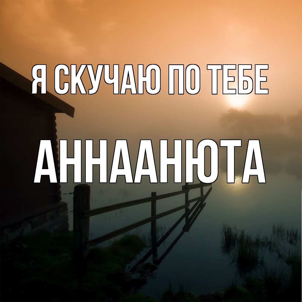 Открытка  с именем. АннаАнюта, Я скучаю по тебе  