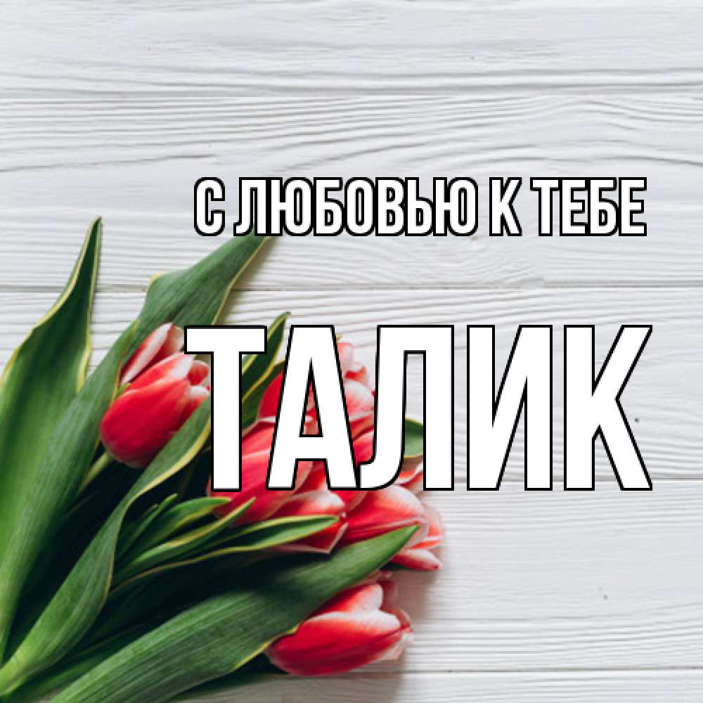 Открытка  с именем. Талик, С любовью к тебе  