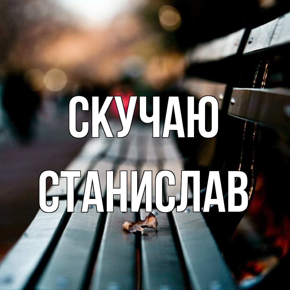 Открытка  с именем. Станислав, Скучаю  