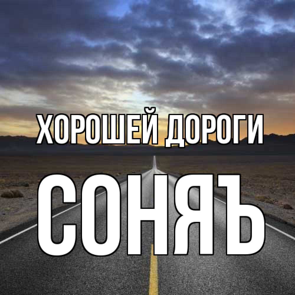 Открытка  с именем. соняъ, Хорошей дороги  