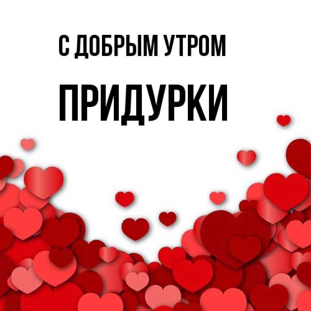 Открытка  с именем. Придурки, С добрым утром  
