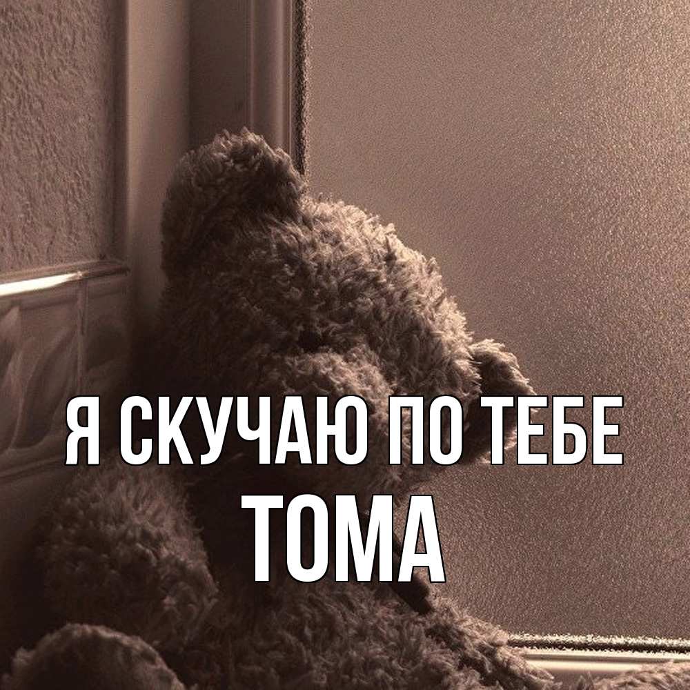 Открытка  с именем. Тома, Я скучаю по тебе  