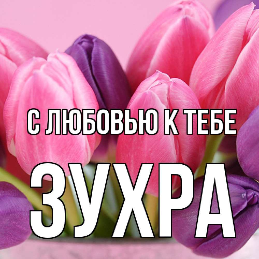 Открытка  с именем. Зухра, С любовью к тебе  