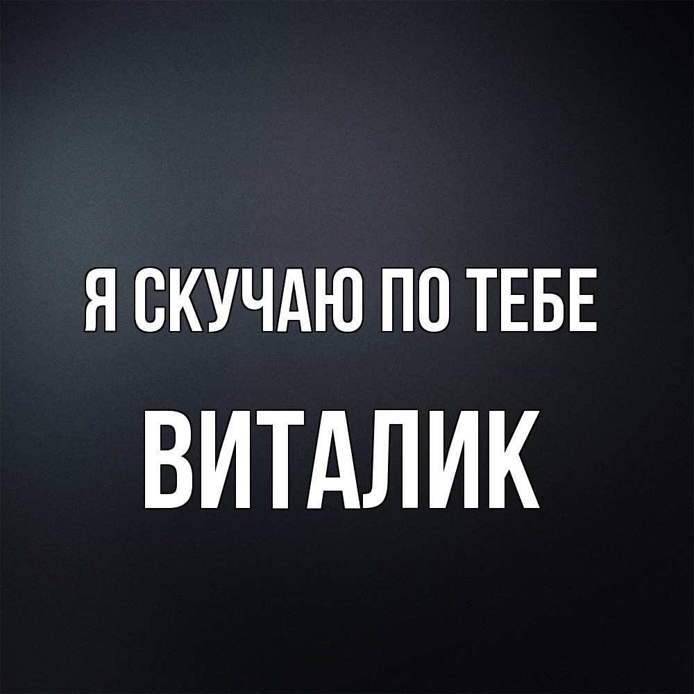 Открытка  с именем. Виталик, Я скучаю по тебе  