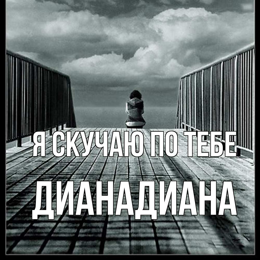 Открытка  с именем. ДианаДиана, Я скучаю по тебе  