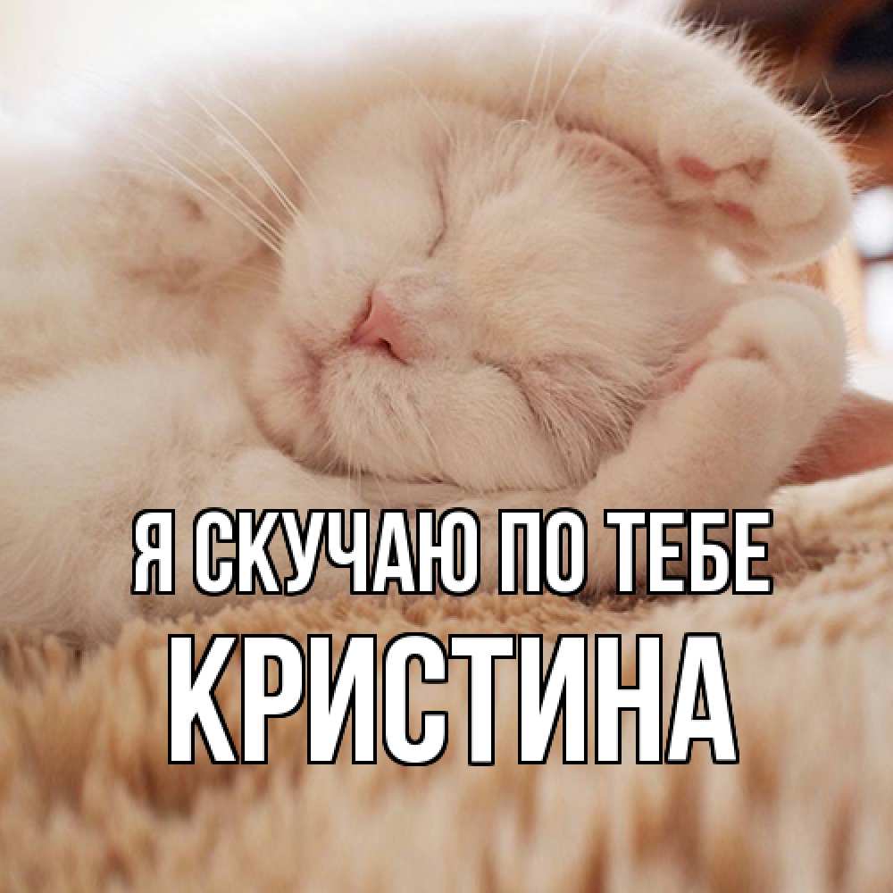 Открытка  с именем. Кристина, Я скучаю по тебе  