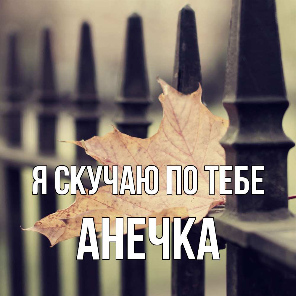 Открытка  с именем. АНЕЧКА, Я скучаю по тебе  