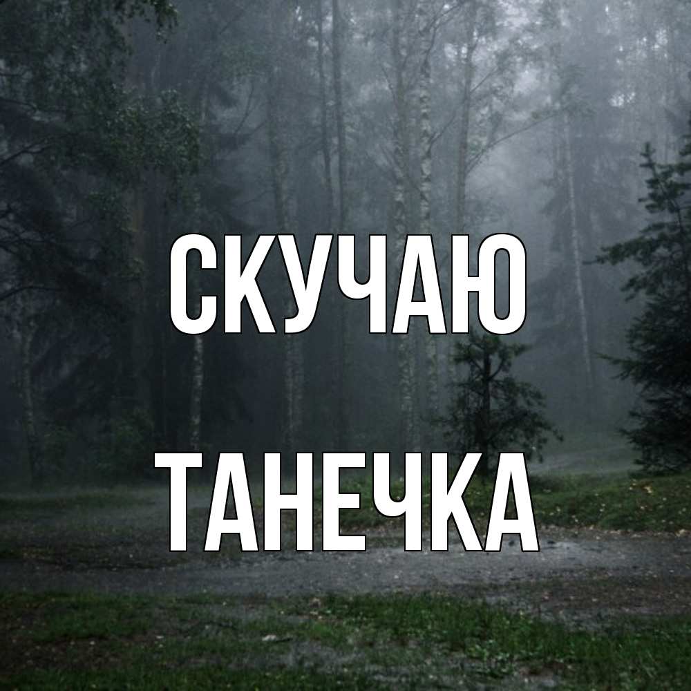 Открытка  с именем. Танечка, Скучаю  