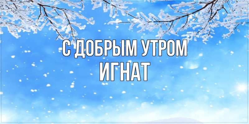 Картинка С добрым утром, Игнат