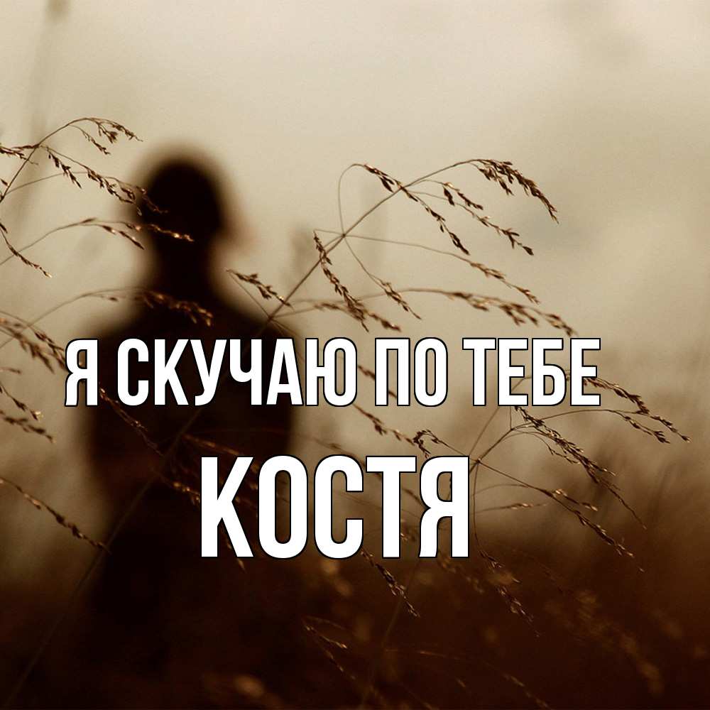 Открытка  с именем. Костя, Я скучаю по тебе  
