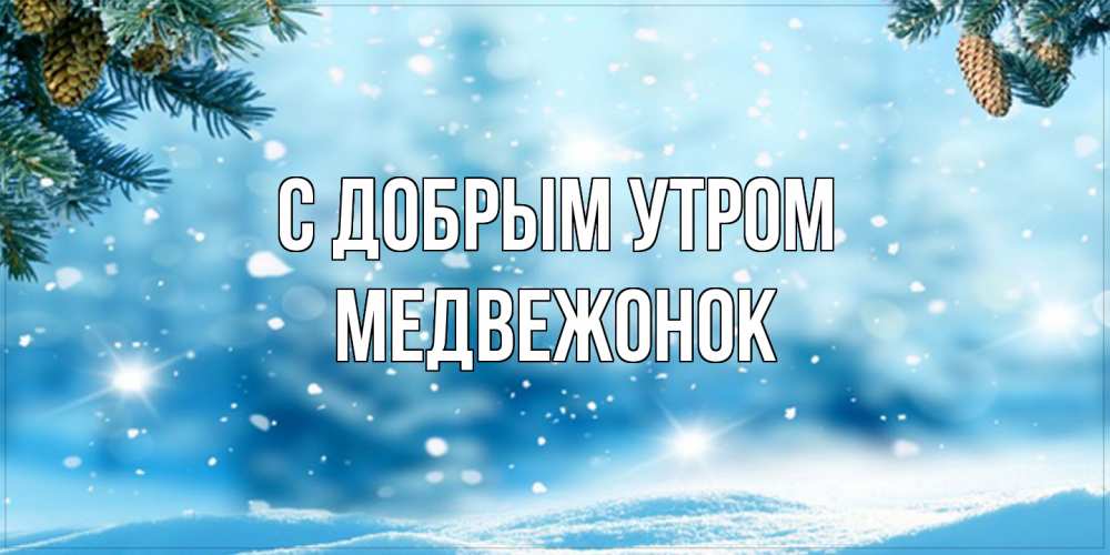 Открытка  с именем. Медвежонок, С добрым утром  