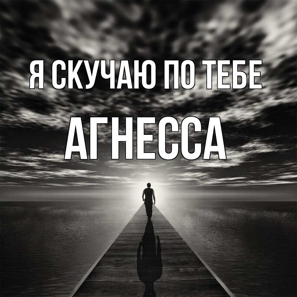 Открытка  с именем. Агнесса, Я скучаю по тебе  