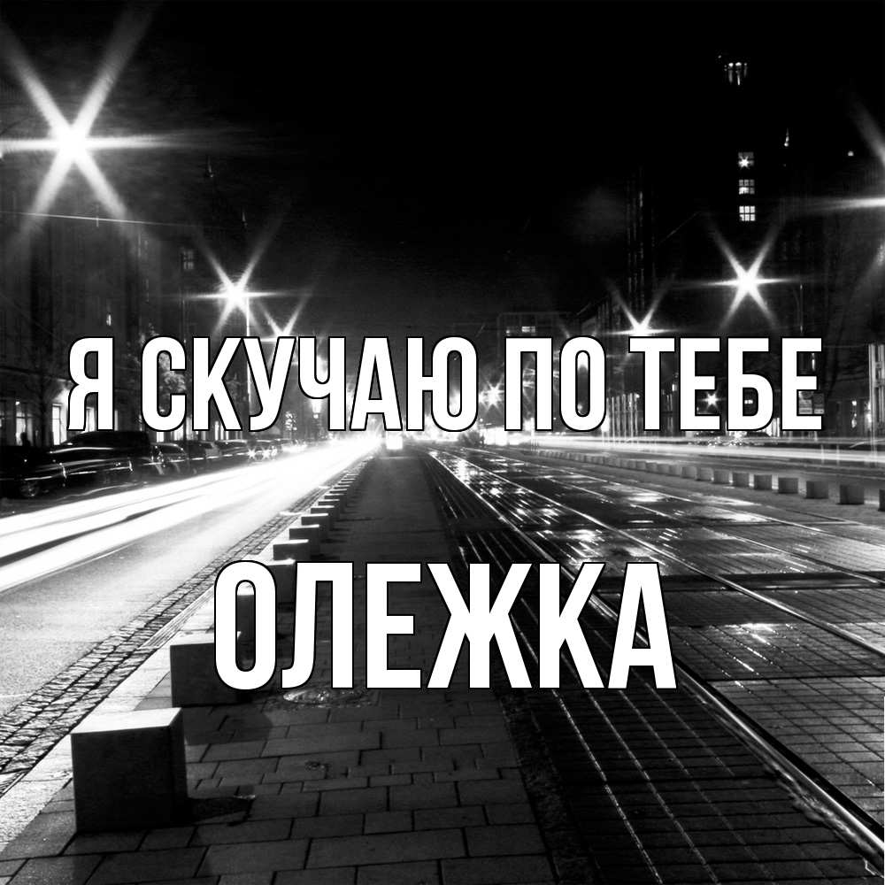 Открытка  с именем. олежка, Я скучаю по тебе  