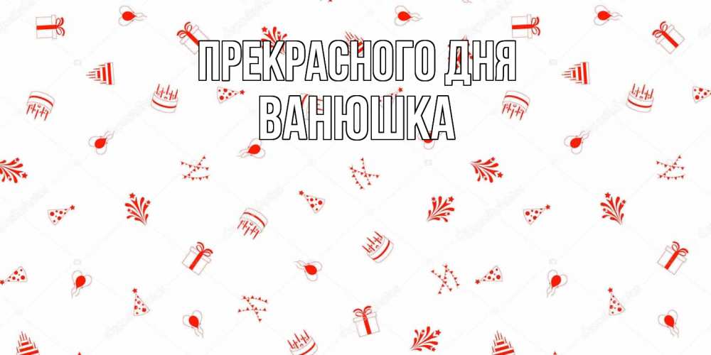 Открытка  с именем. Ванюшка, Прекрасного дня  