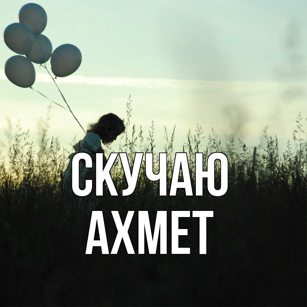 Открытка  с именем. Ахмет, Скучаю  