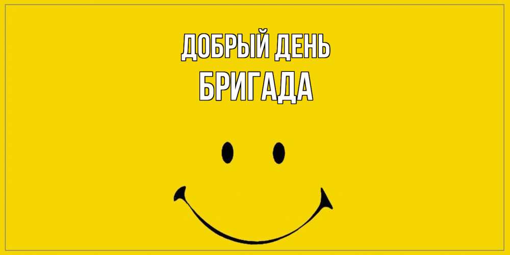 Открытка  с именем. Бригада, Добрый день  