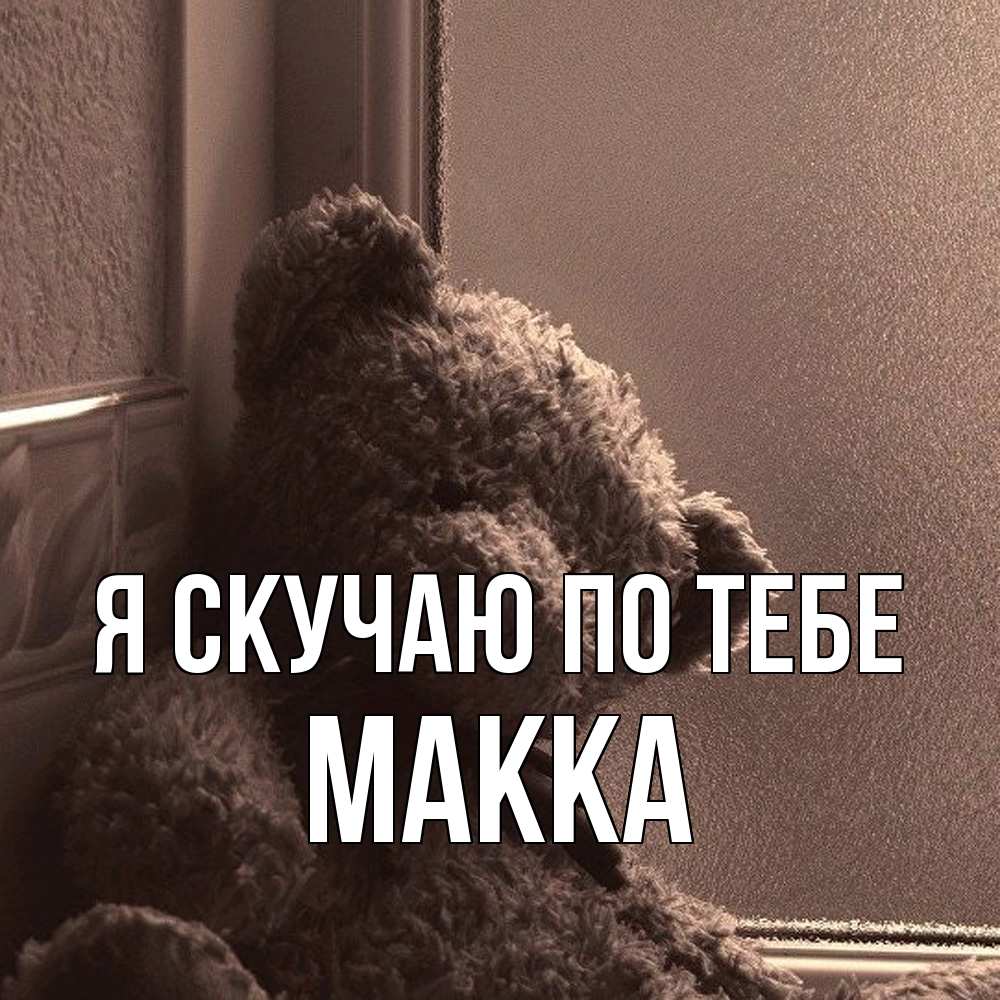 Открытка  с именем. Макка, Я скучаю по тебе  