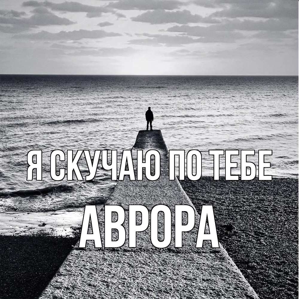 Открытка  с именем. Аврора, Я скучаю по тебе  
