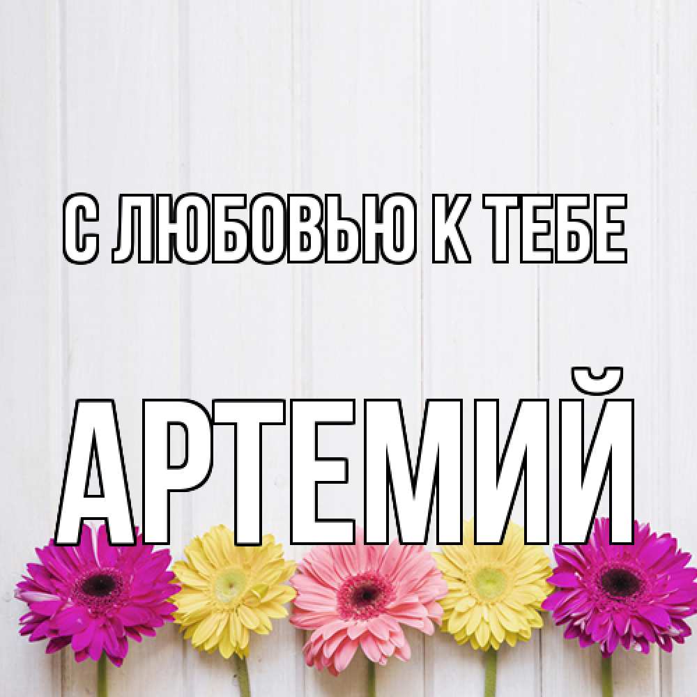 Открытка  с именем. Артемий, С любовью к тебе  