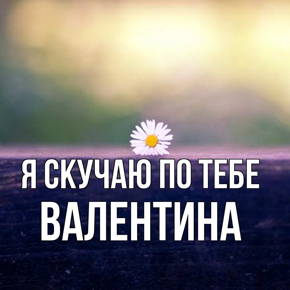 Открытка  с именем. валентина, Я скучаю по тебе  