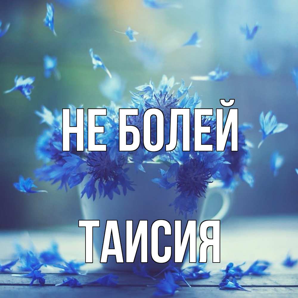 Открытка  с именем. Таисия, Не болей  