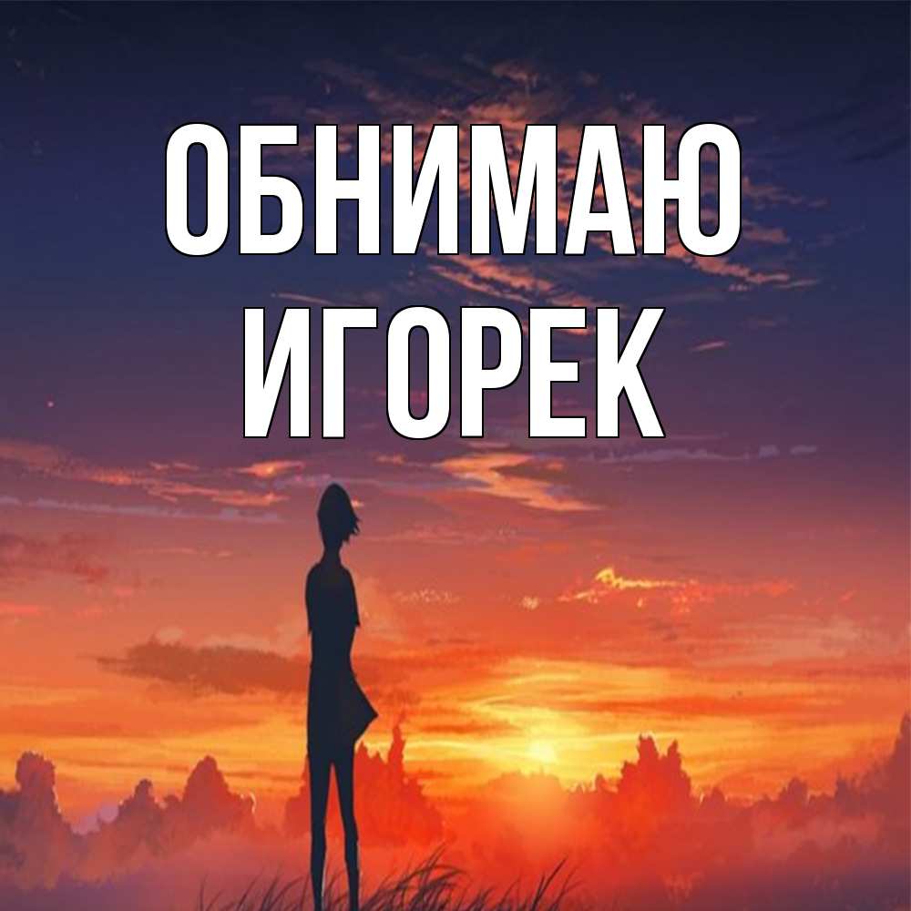 Открытка  с именем. Игорек, Обнимаю  