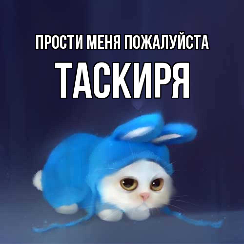 Открытка  с именем. Таскиря, Прости меня пожалуйста  