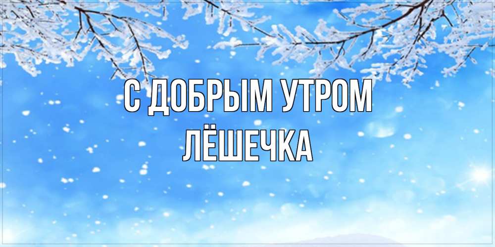 Открытка  с именем. Лёшечка, С добрым утром  