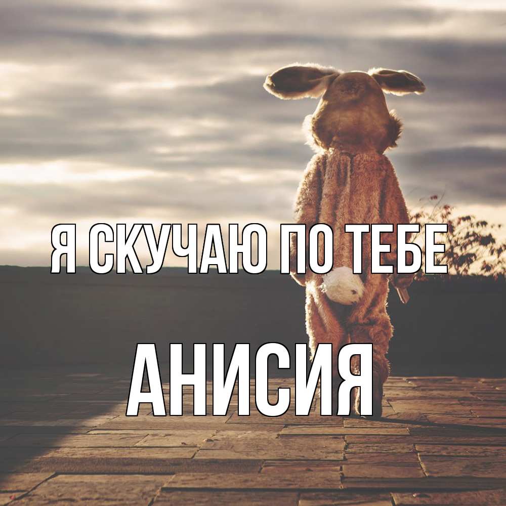 Открытка  с именем. Анисия, Я скучаю по тебе  