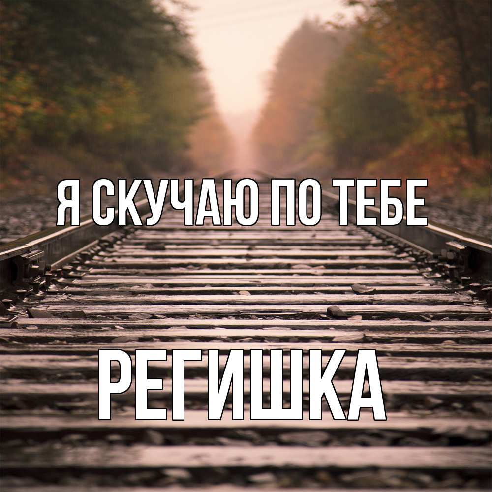 Открытка  с именем. Регишка, Я скучаю по тебе  