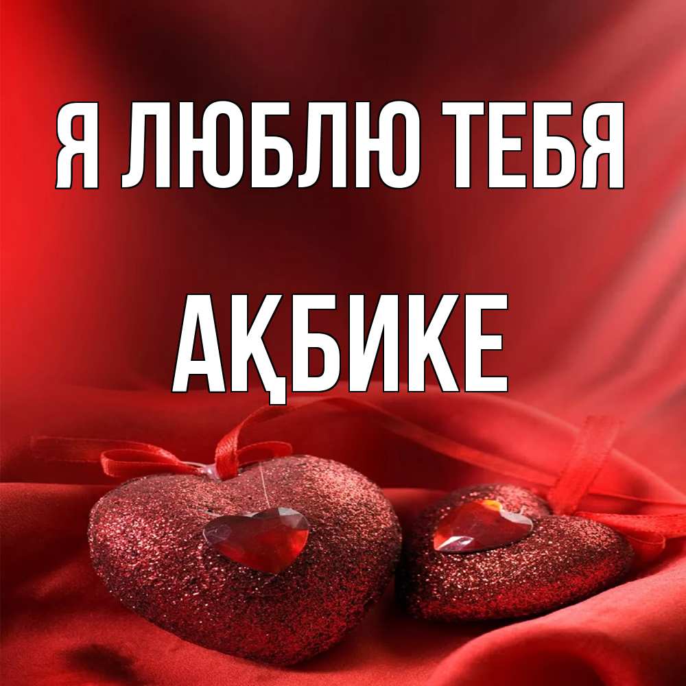 Открытка  с именем. Ақбике, Я люблю тебя  