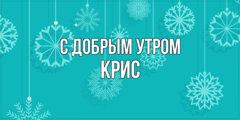 Открытка  с именем. Крис, С добрым утром  