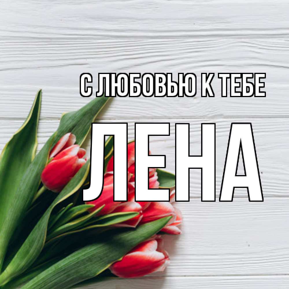 Открытка  с именем. лена, С любовью к тебе  