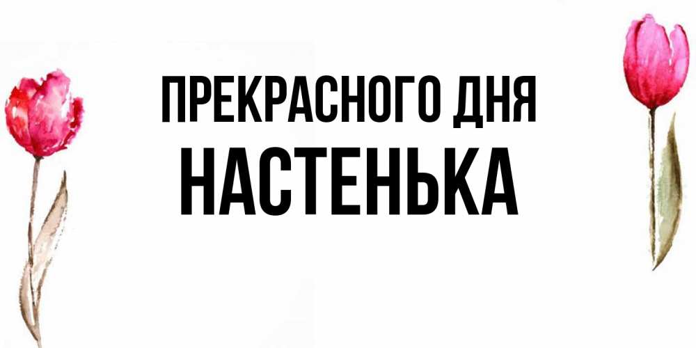 Открытка  с именем. Настенька, Прекрасного дня  
