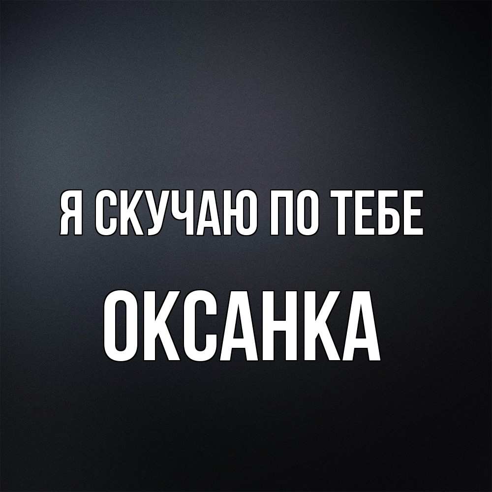 Открытка  с именем. Оксанка, Я скучаю по тебе  