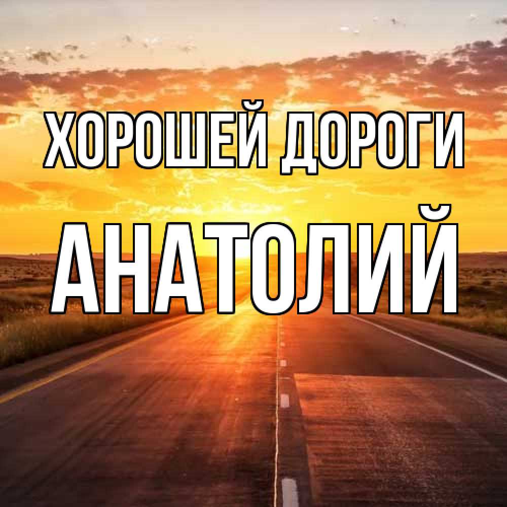 Открытка  с именем. Анатолий, Хорошей дороги  