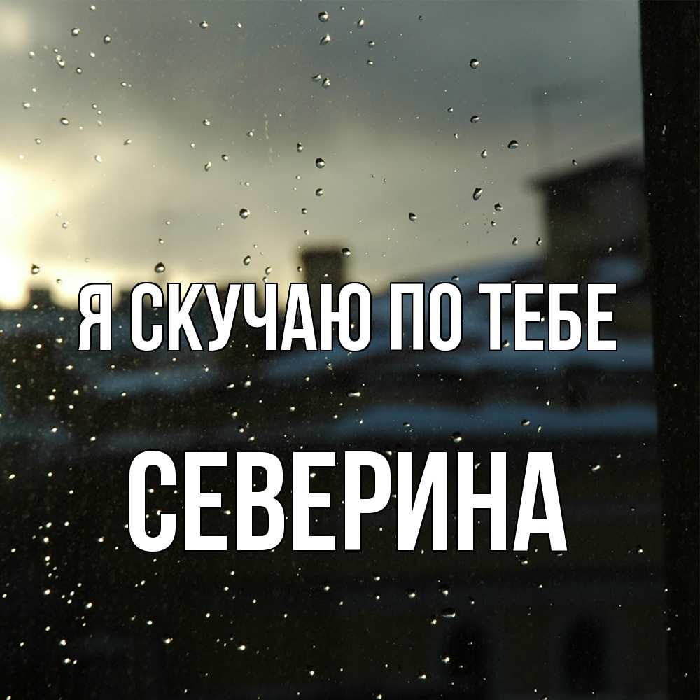 Открытка  с именем. Северина, Я скучаю по тебе  