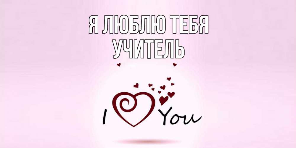 Открытка  с именем. Учитель, Я люблю тебя  