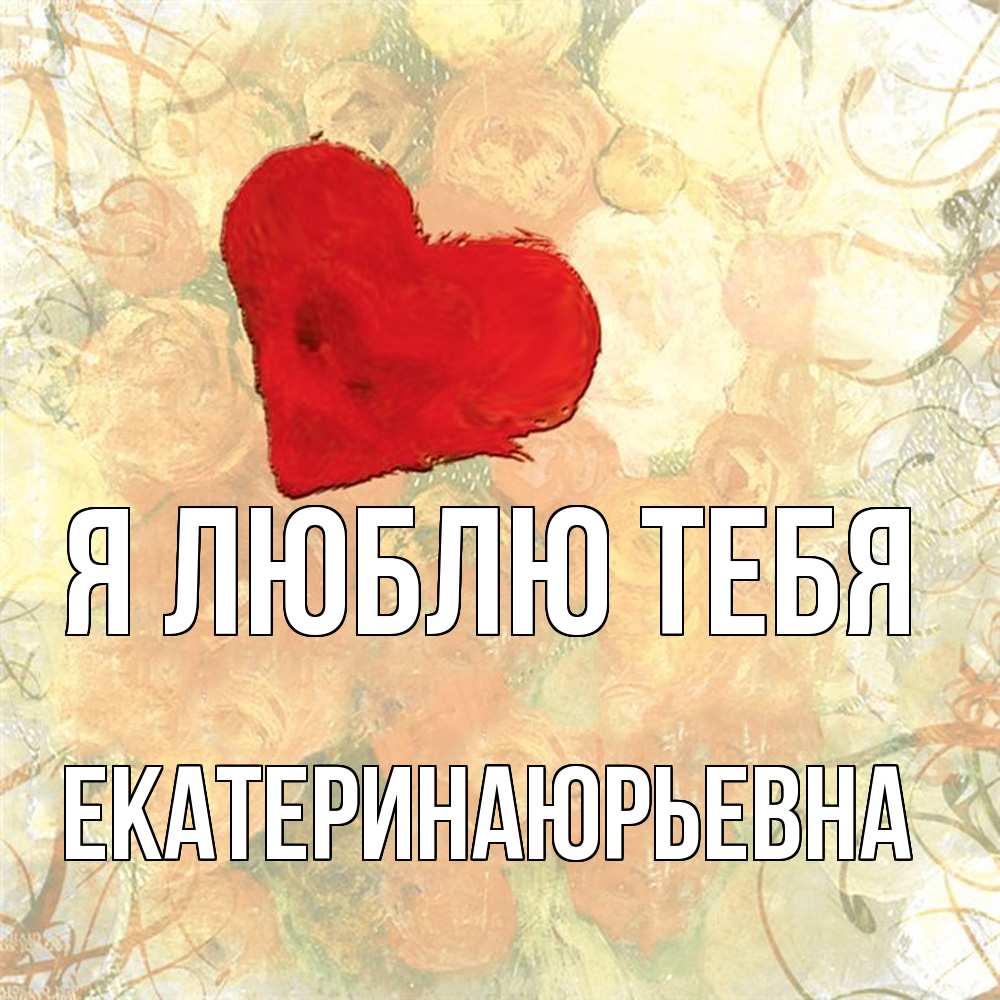 Открытка  с именем. ЕкатеринаЮрьевна, Я люблю тебя  