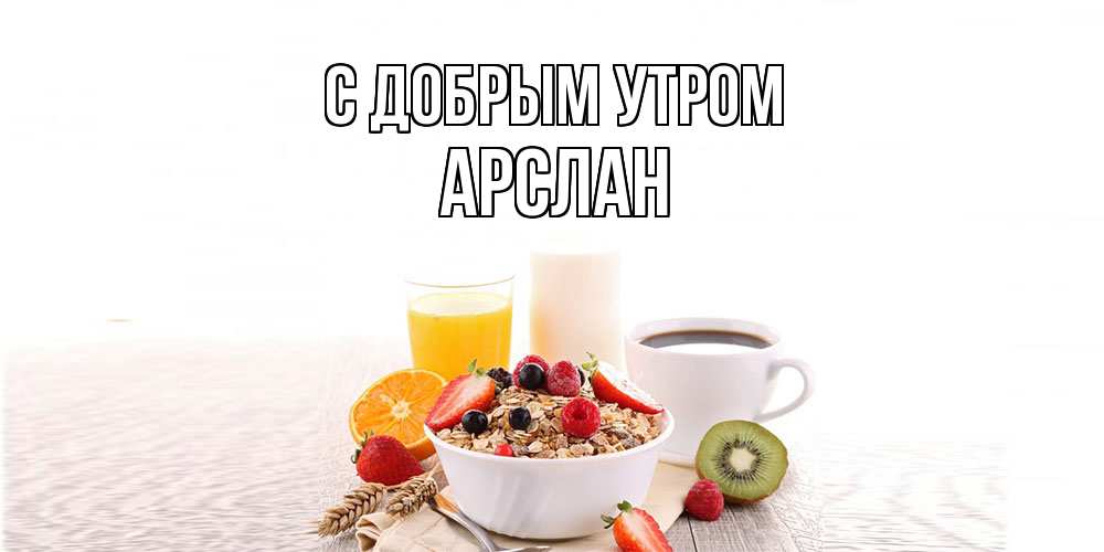 Открытка  с именем. Арслан, С добрым утром  