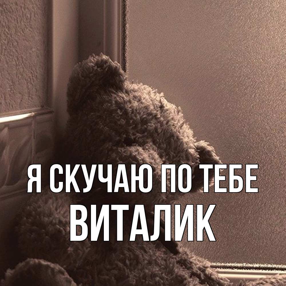 Открытка  с именем. Виталик, Я скучаю по тебе  
