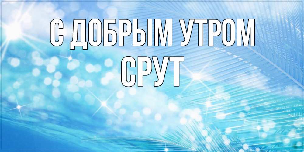 Открытка  с именем. срут, С добрым утром  