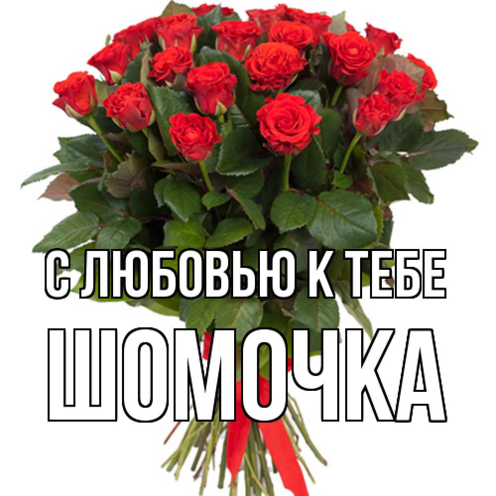 Открытка  с именем. Шомочка, С любовью к тебе  