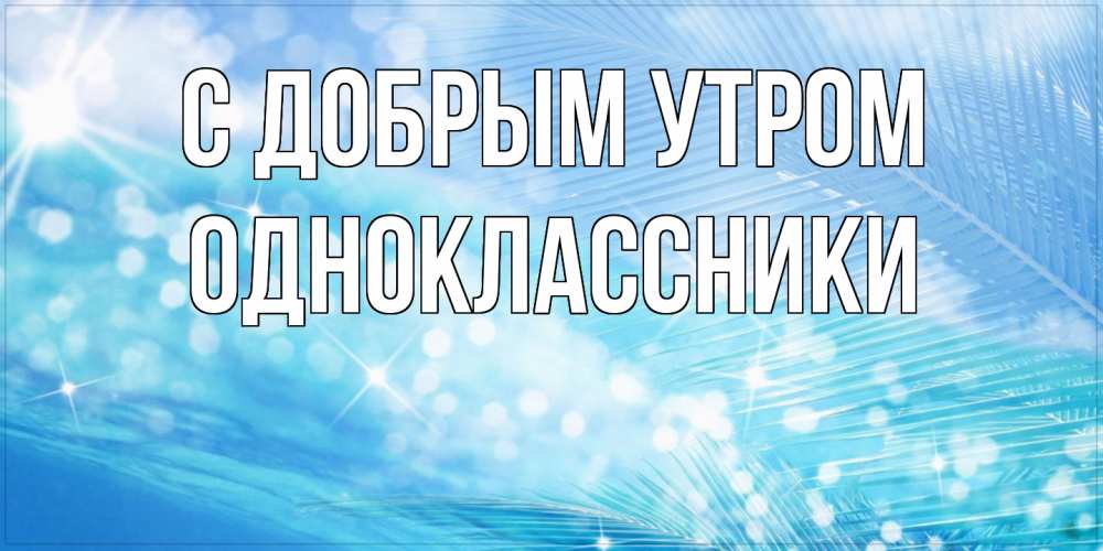 Открытка  с именем. Одноклассники, С добрым утром  