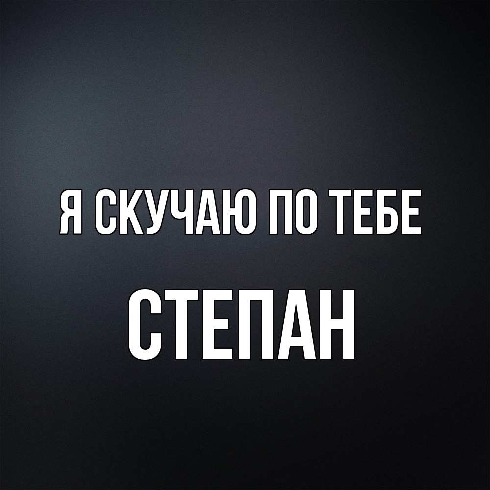 Открытка  с именем. Степан, Я скучаю по тебе  