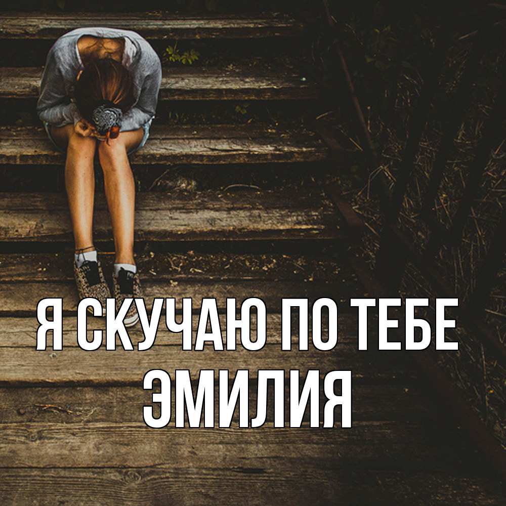 Открытка  с именем. ЭМИЛИЯ, Я скучаю по тебе  