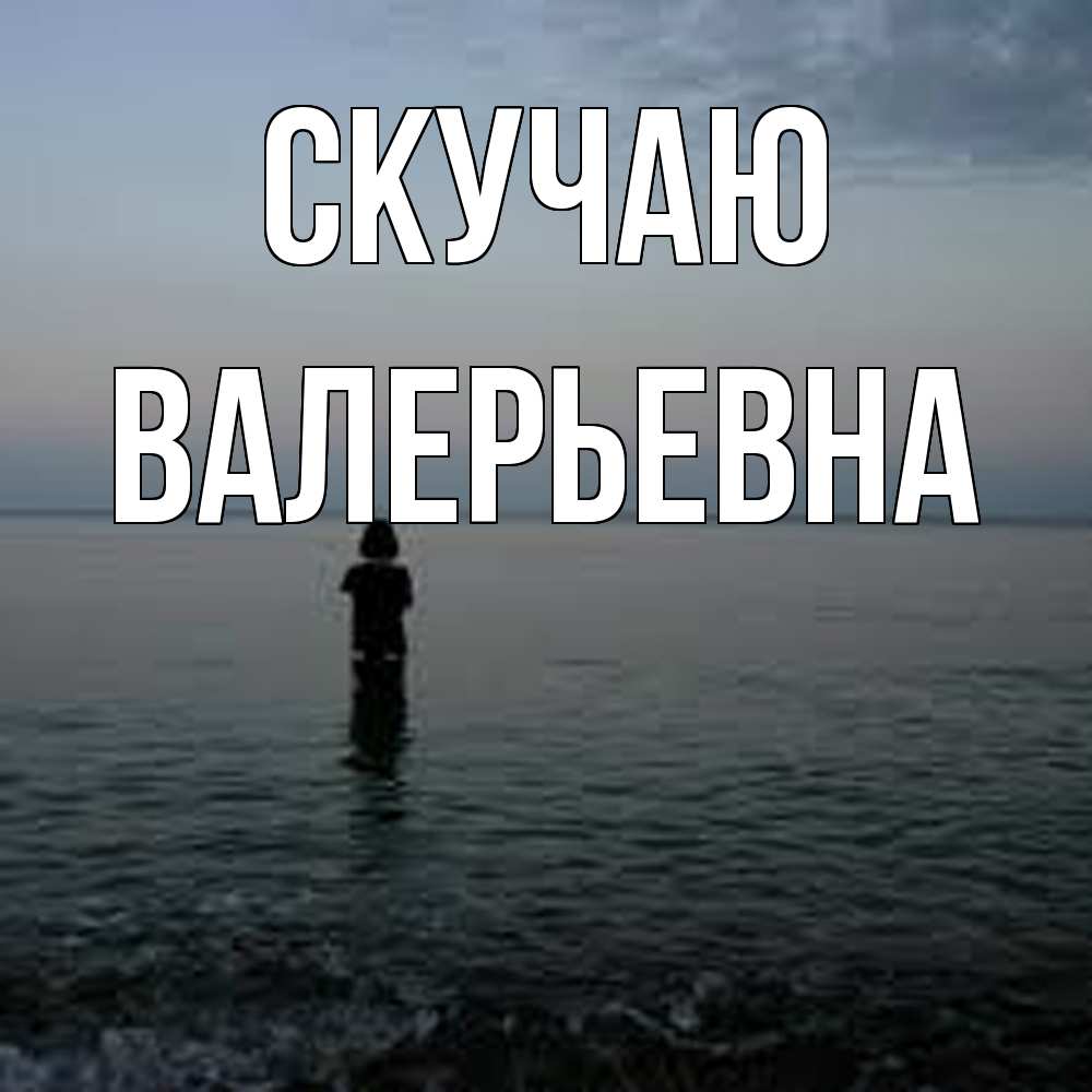 Открытка  с именем. Валерьевна, Скучаю  