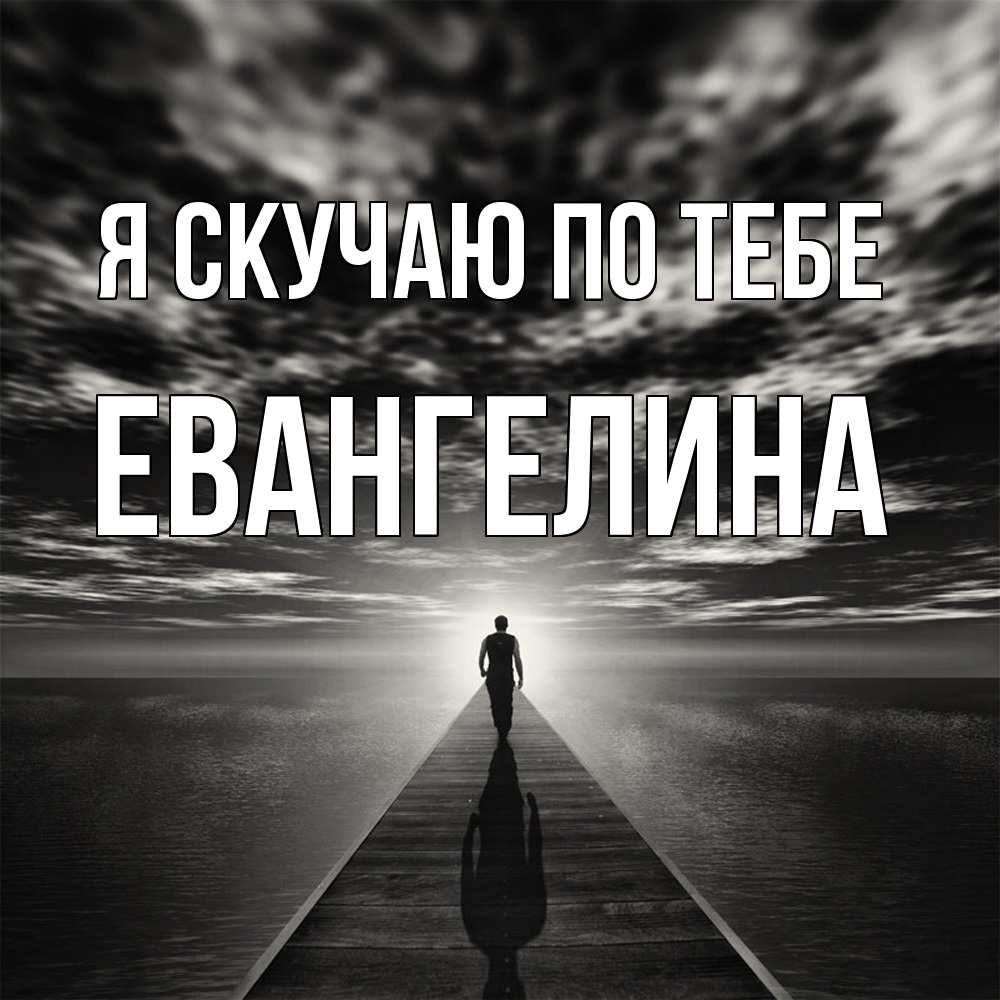 Открытка  с именем. Евангелина, Я скучаю по тебе  
