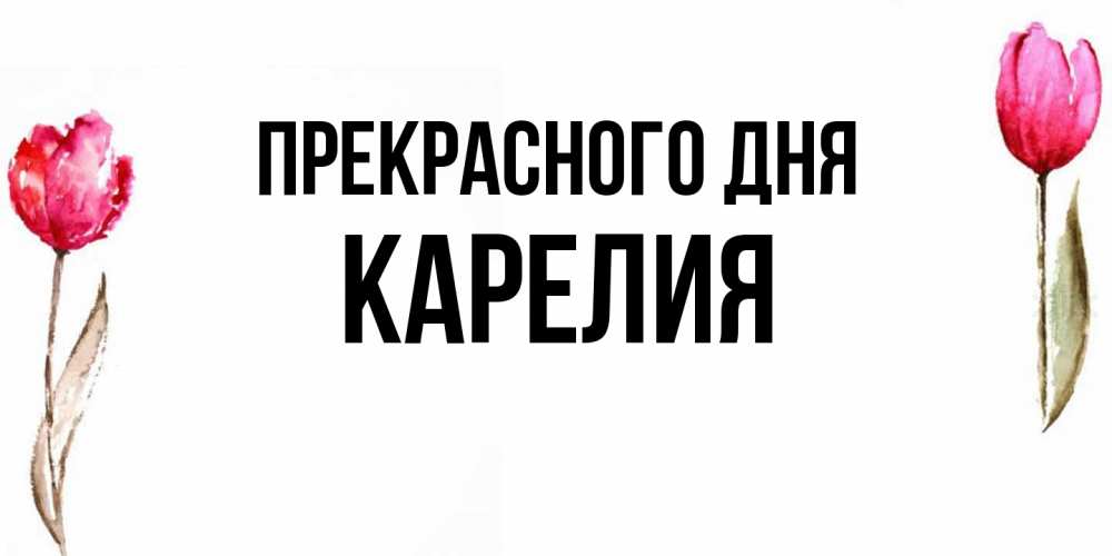 Открытка  с именем. Карелия, Прекрасного дня  