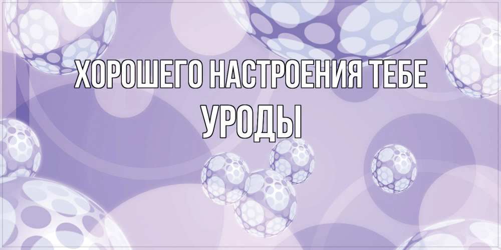 Открытка  с именем. уроды, Хорошего настроения тебе  